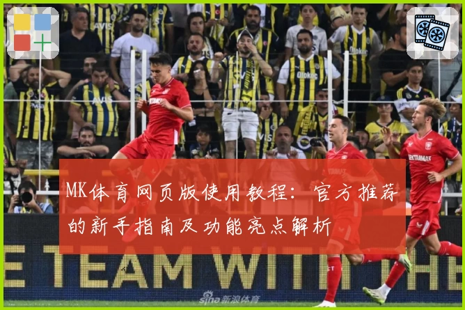 MK体育网页版使用教程：官方推荐的新手指南及功能亮点解析