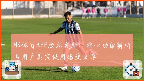 MK体育APP版本更新：核心功能解析与用户真实使用感受分享