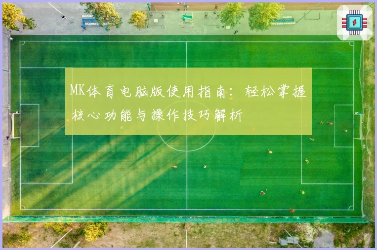 MK体育电脑版使用指南：轻松掌握核心功能与操作技巧解析