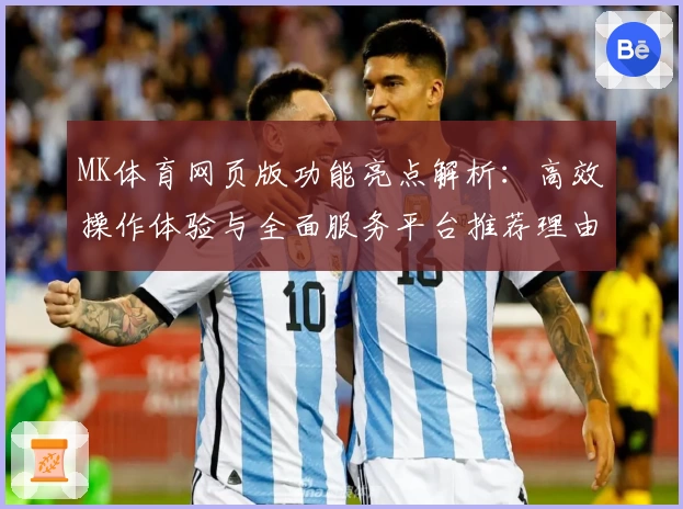 MK体育网页版功能亮点解析：高效操作体验与全面服务平台推荐理由