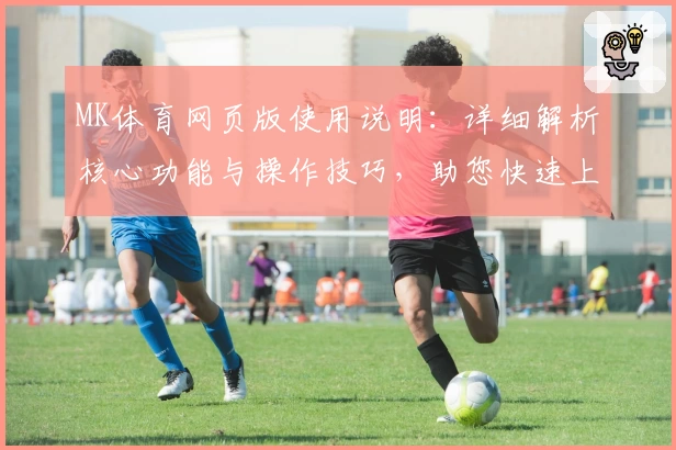 MK体育网页版使用说明：详细解析核心功能与操作技巧，助您快速上手