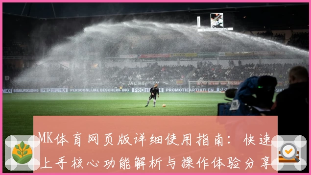 MK体育网页版详细使用指南：快速上手核心功能解析与操作体验分享