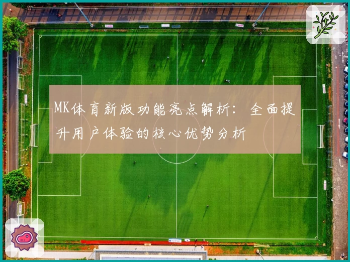 MK体育新版功能亮点解析：全面提升用户体验的核心优势分析