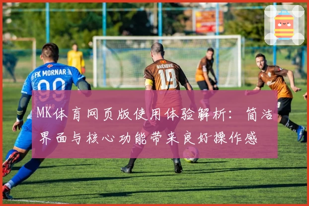 MK体育网页版使用体验解析：简洁界面与核心功能带来良好操作感