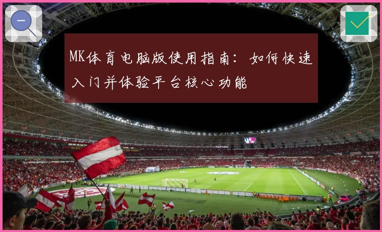MK体育电脑版使用指南：如何快速入门并体验平台核心功能