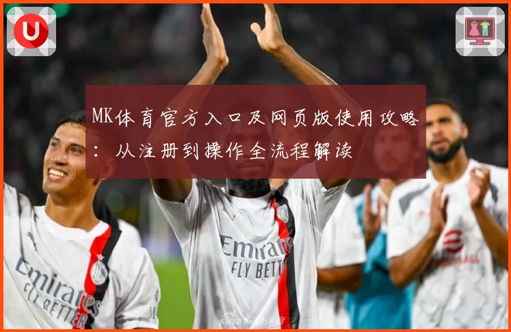 MK体育官方入口及网页版使用攻略：从注册到操作全流程解读