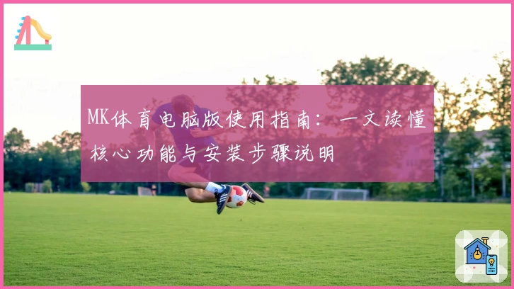 MK体育电脑版使用指南：一文读懂核心功能与安装步骤说明