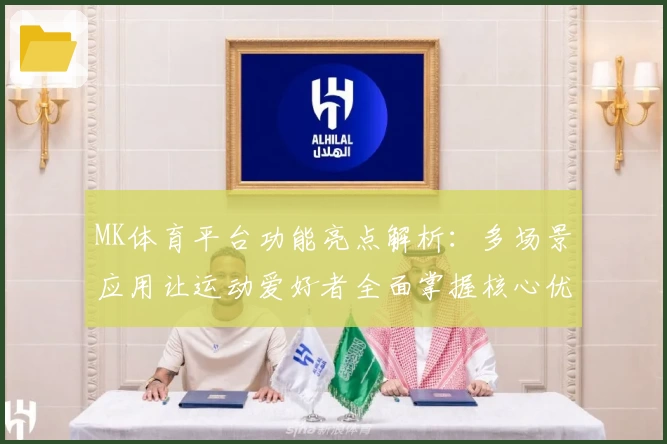 MK体育平台功能亮点解析：多场景应用让运动爱好者全面掌握核心优势