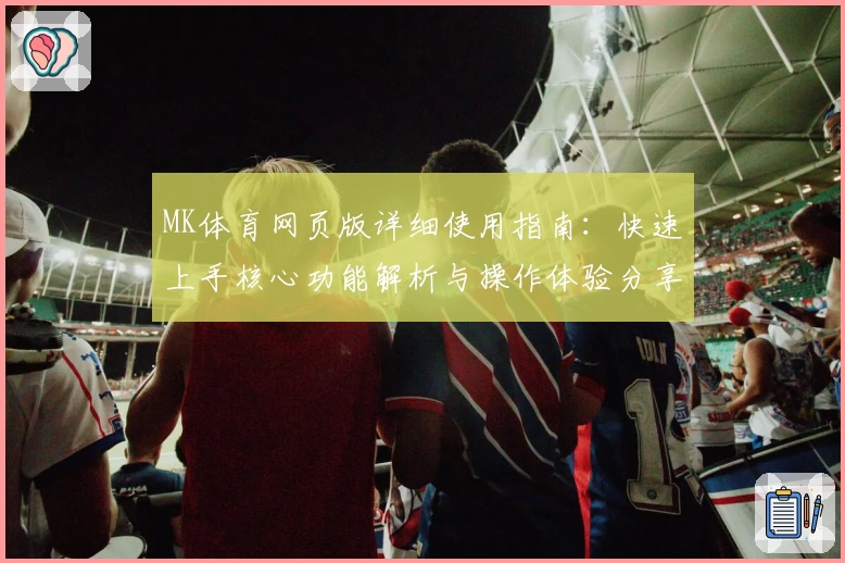 MK体育网页版详细使用指南：快速上手核心功能解析与操作体验分享