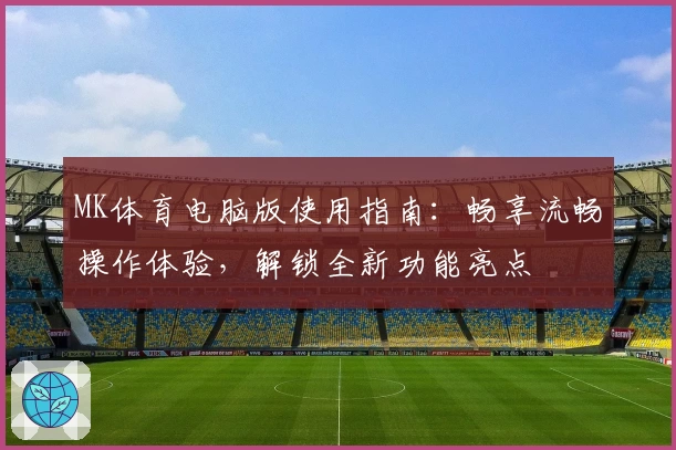 MK体育电脑版使用指南：畅享流畅操作体验，解锁全新功能亮点