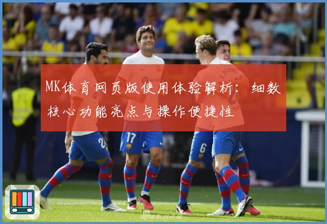MK体育网页版使用体验解析：细数核心功能亮点与操作便捷性