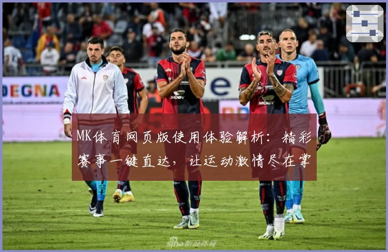 MK体育网页版使用体验解析：精彩赛事一键直达，让运动激情尽在掌握