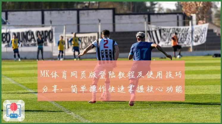 MK体育网页版登陆教程及使用技巧分享，简单操作快速掌握核心功能与特色亮点解析