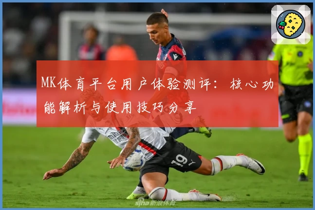MK体育平台用户体验测评：核心功能解析与使用技巧分享