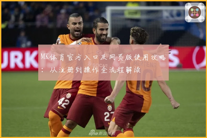 MK体育官方入口及网页版使用攻略：从注册到操作全流程解读