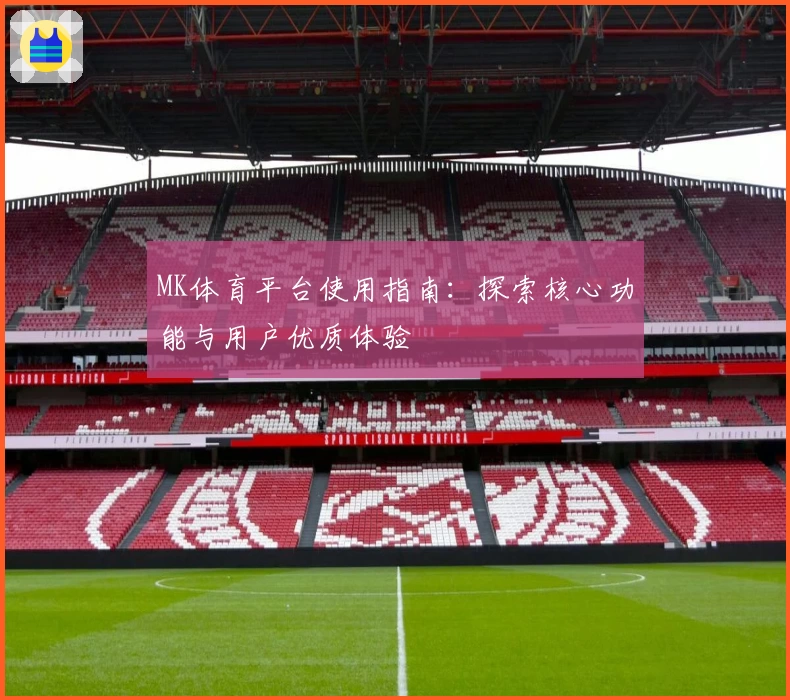 MK体育平台使用指南：探索核心功能与用户优质体验